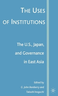 Immagine di copertina: The Uses of Institutions: The U.S., Japan, and Governance in East Asia 9781403976024