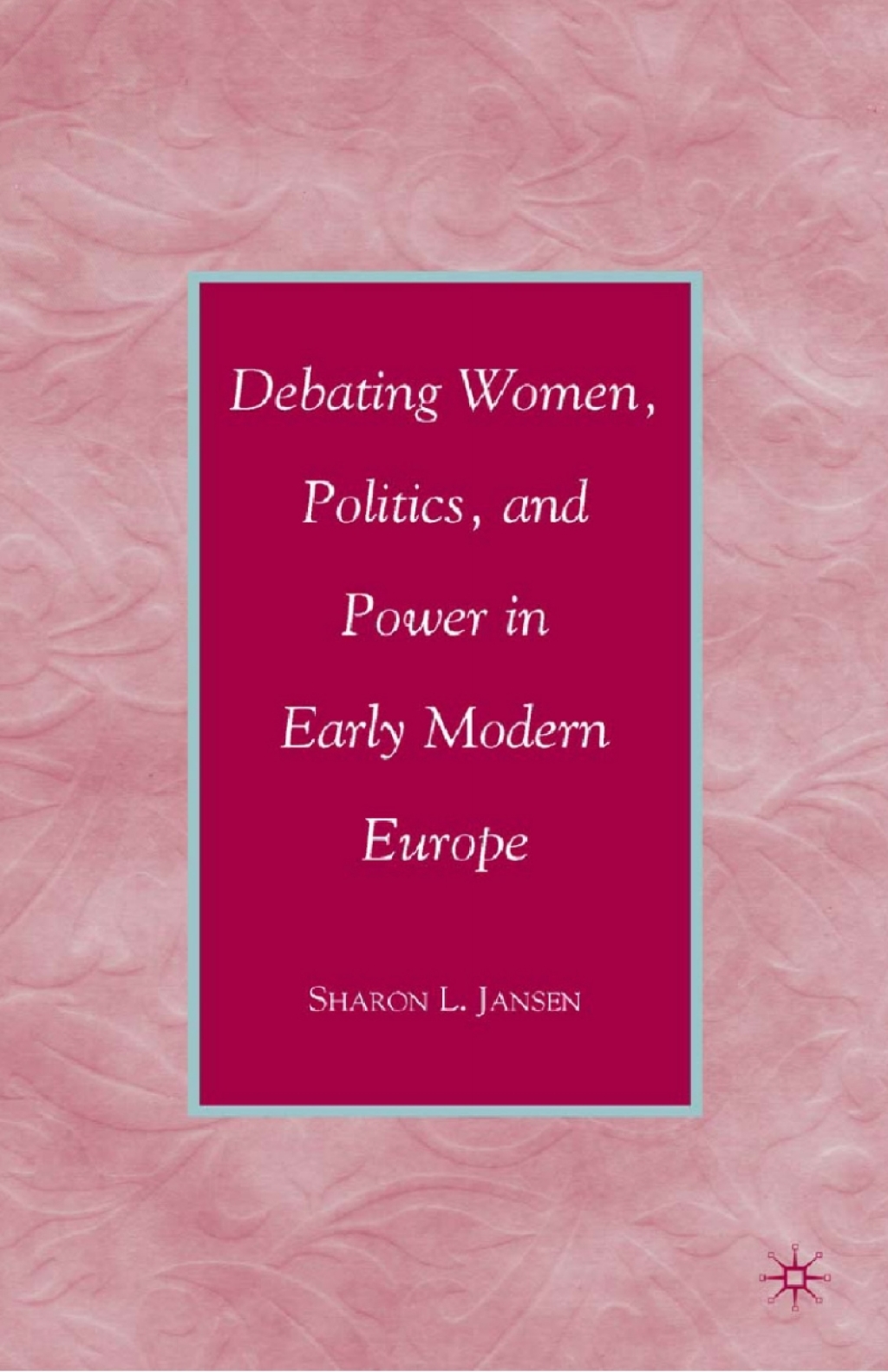 Debating Women, Politics, and Power in Early Modern Europe