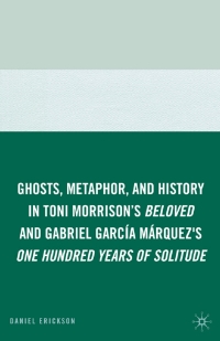 صورة الغلاف: Ghosts, Metaphor, and History in Toni Morrison's Beloved and Gabriel GarcIa MArquez's One Hundred Years of Solitude 9780230613485