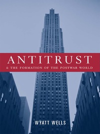 Cover image: Antitrust and the Formation of the Postwar World 9780231123983