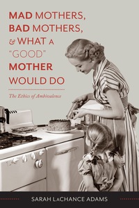 Omslagafbeelding: Mad Mothers, Bad Mothers, and What a "Good" Mother Would Do 9780231166744