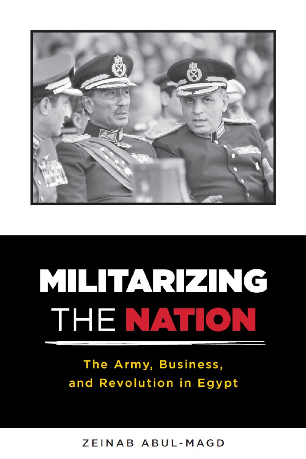 Militarizing the Nation The Army, Business, and Revolution in Egypt