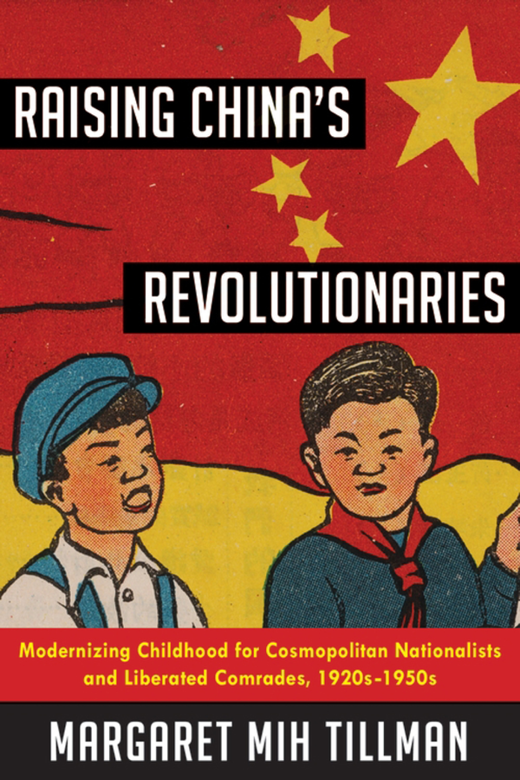 Raising China’s Revolutionaries Modernizing Childhood for Cosmopolitan Nationalists and Liberated Comrades, 1920s-1950s