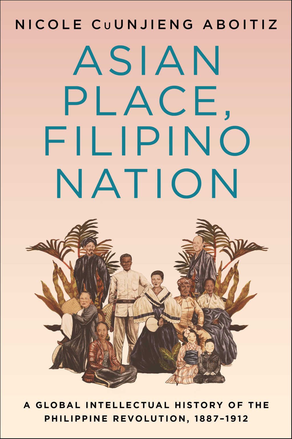 Asian Place, Filipino Nation A Global Intellectual History of the Philippine Revolution, 1887–1912