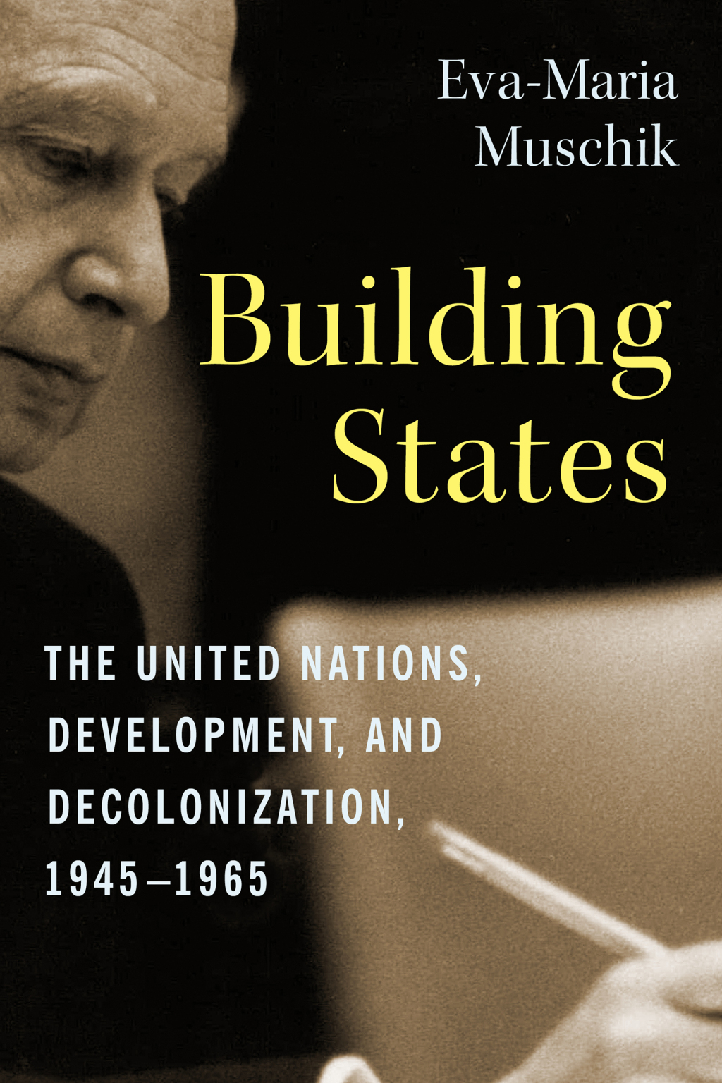 Building States The United Nations, Development, and Decolonization, 1945–1965