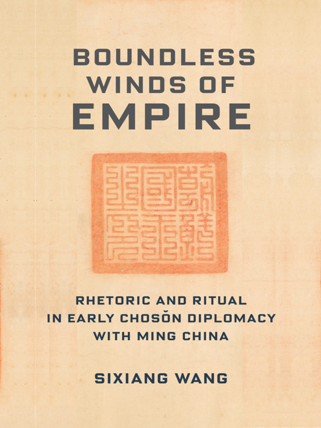 Boundless Winds of Empire Rhetoric and Ritual in Early Choson Diplomacy with Ming China
