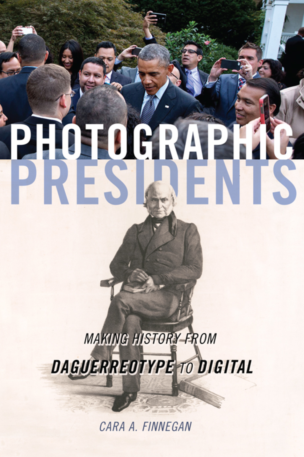 Photographic Presidents Making History from Daguerreotype to Digital