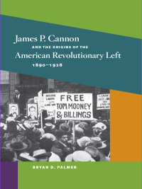 Cover image: James P. Cannon and the Origins of the American Revolutionary Left, 1890-1928 9780252077227