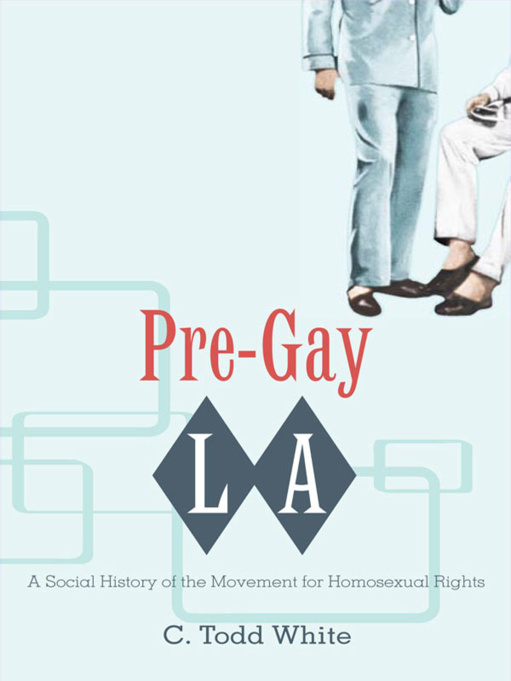 Pre-Gay L.A. A Social History of the Movement for Homosexual Rights