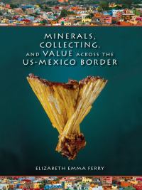 Cover image: Minerals, Collecting, and Value across the US-Mexico Border 9780253009289