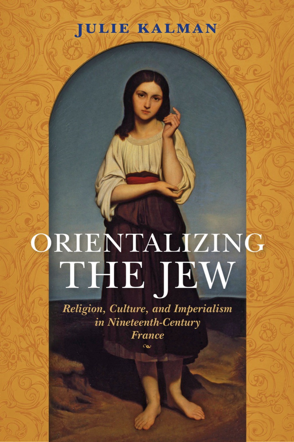Orientalizing the Jew Religion, Culture, and Imperialism in Nineteenth-Century France
