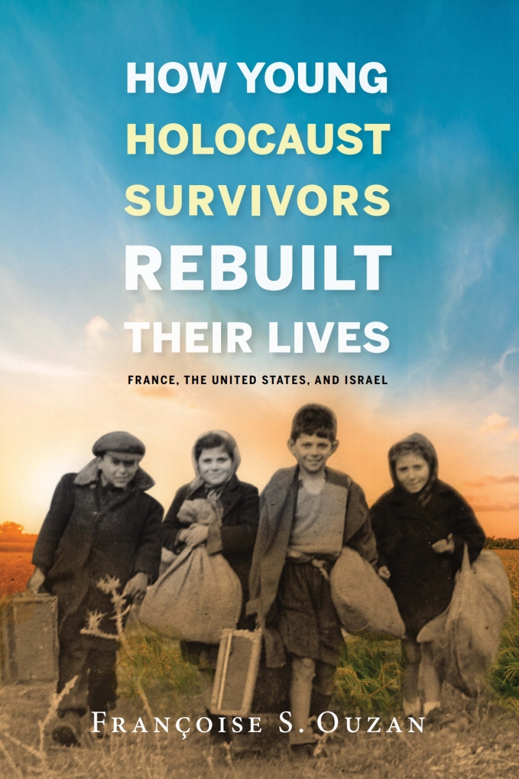 How Young Holocaust Survivors Rebuilt Their Lives France, the United States, and Israel