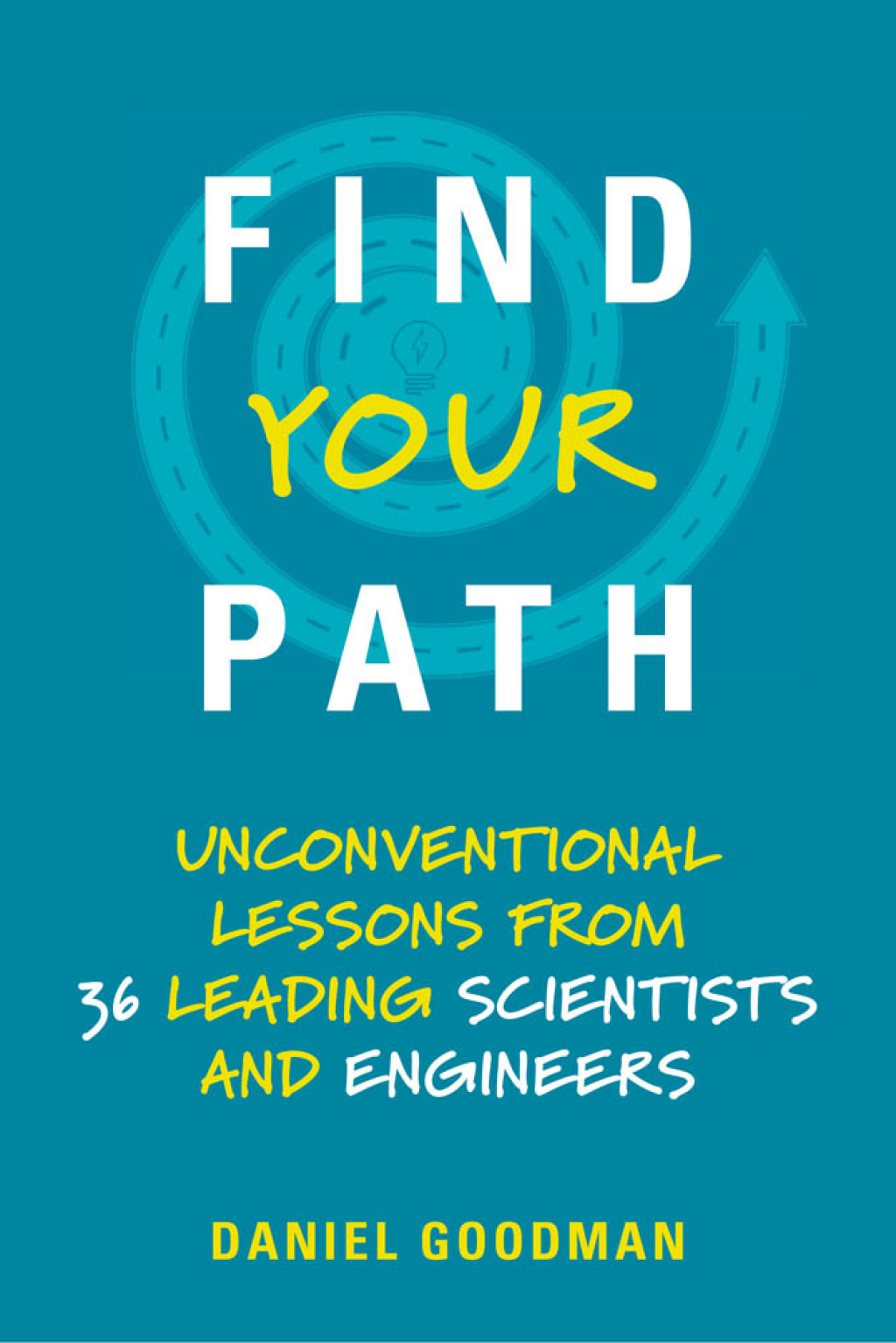 Find Your Path Unconventional Lessons from 36 Leading Scientists and Engineers