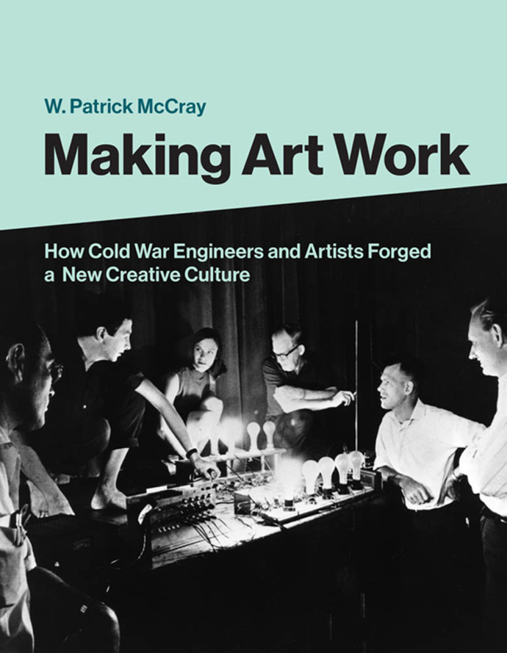 Making Art Work How Cold War Engineers and Artists Forged a New Creative Culture