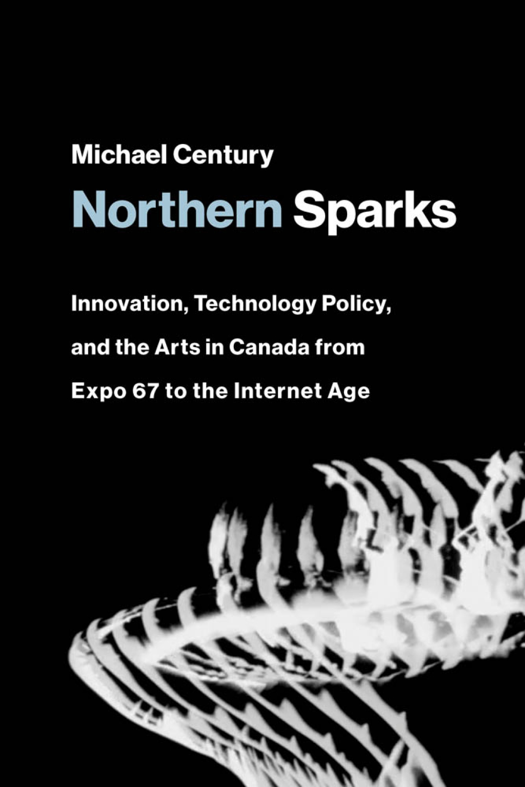 Northern Sparks Innovation, Technology Policy, and the Arts in Canada from Expo 67 to the Internet Age