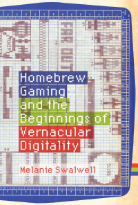 Cover image: Homebrew Gaming and the Beginnings of Vernacular Digitality 9780262044776
