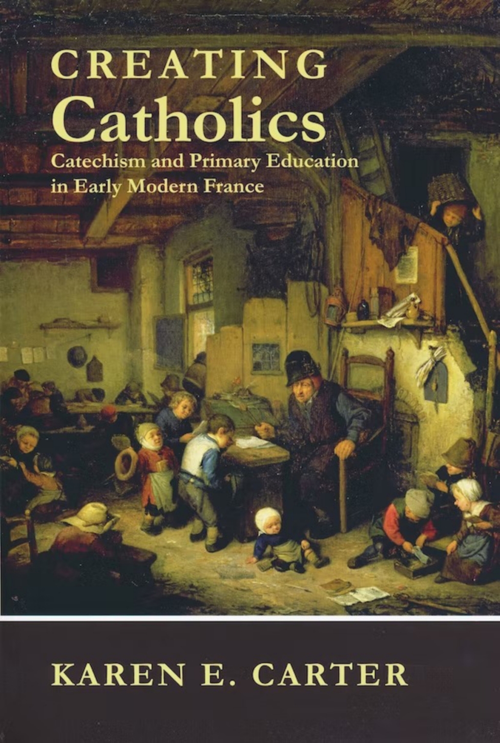 Creating Catholics Catechism and Primary Education in Early Modern France