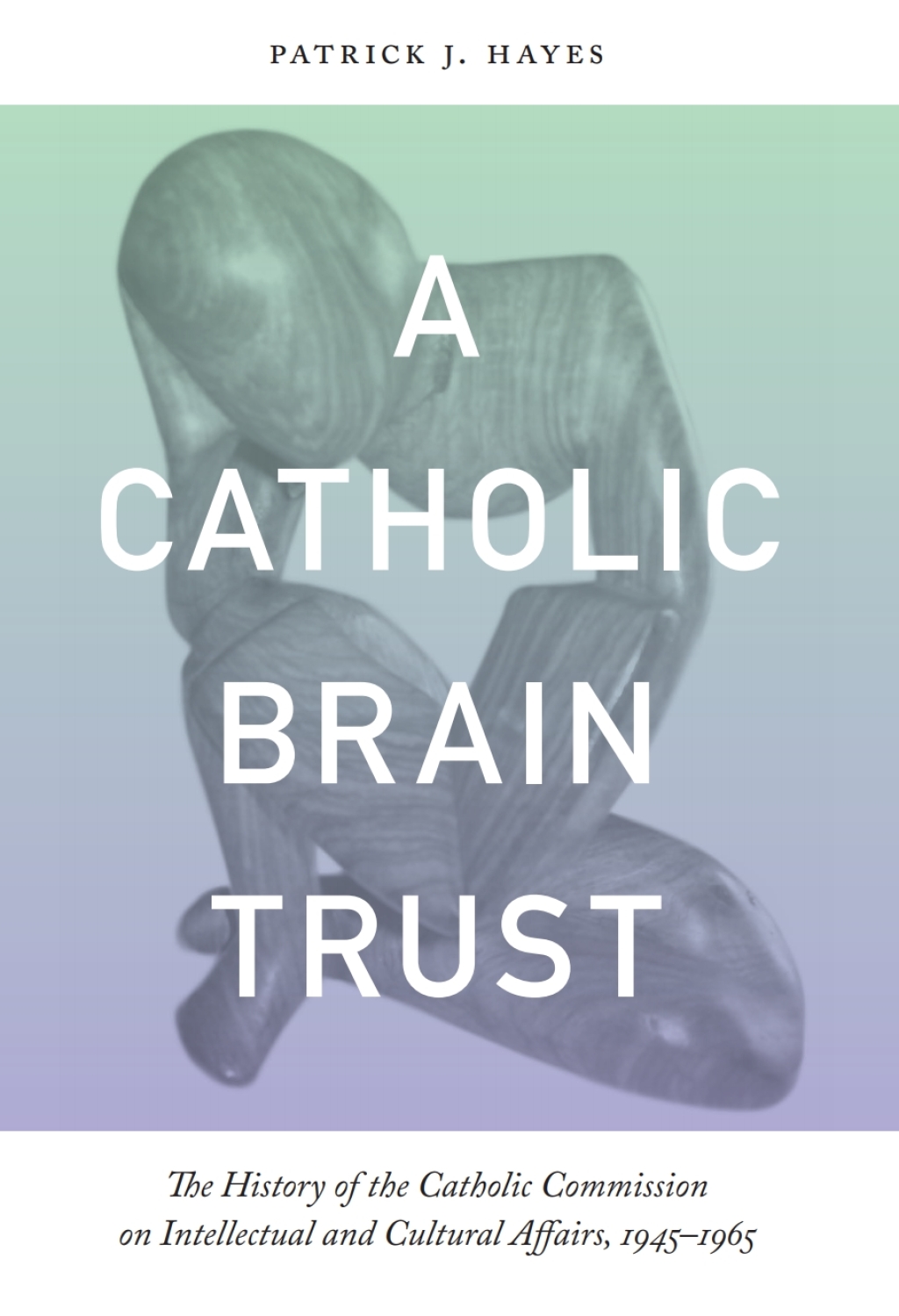 Catholic Brain Trust The History of the Catholic Commission on Intellectual and Cultural Affairs, 1945-1965