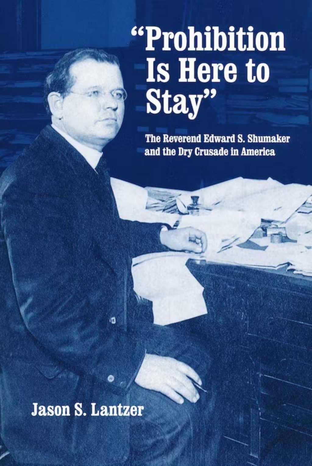 “Prohibition Is Here to Stay” The Reverend Edward S. Shumaker and the Dry Crusade in America
