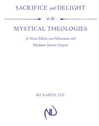 صورة الغلاف: Sacrifice and Delight in the Mystical Theologies of Anna Maria van Schurman and Madame Jeanne Guyon 9780268033910