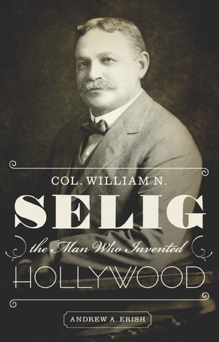 Imagen de portada: Col. William N. Selig, the Man Who Invented Hollywood 9780292754379