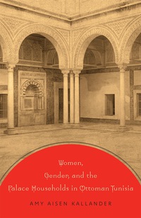 Cover image: Women, Gender, and the Palace Households in Ottoman Tunisia 9781477302132