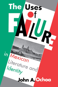 Cover image: The Uses of Failure in Mexican Literature and Identity 9780292705739