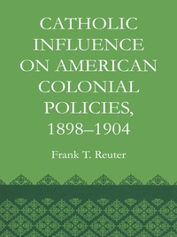 Cover image: Catholic Influence on American Colonial Policies, 1898-1904 9780292769250