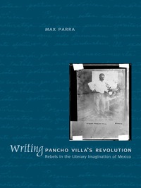 صورة الغلاف: Writing Pancho Villa's Revolution 9780292709782