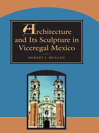 Imagen de portada: Architecture and Its Sculpture in Viceregal Mexico 9780292752092