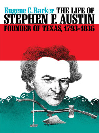 Cover image: The Life of Stephen F. Austin, Founder of Texas, 1793–1836 9780292784215
