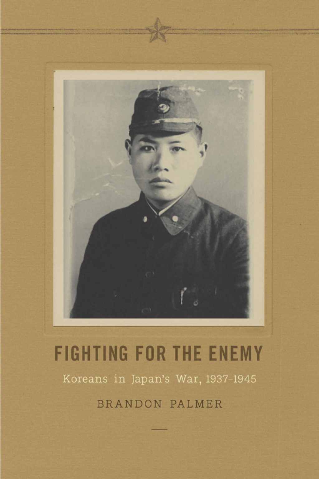 Fighting for the Enemy Koreans in Japan’s War, 1937-1945