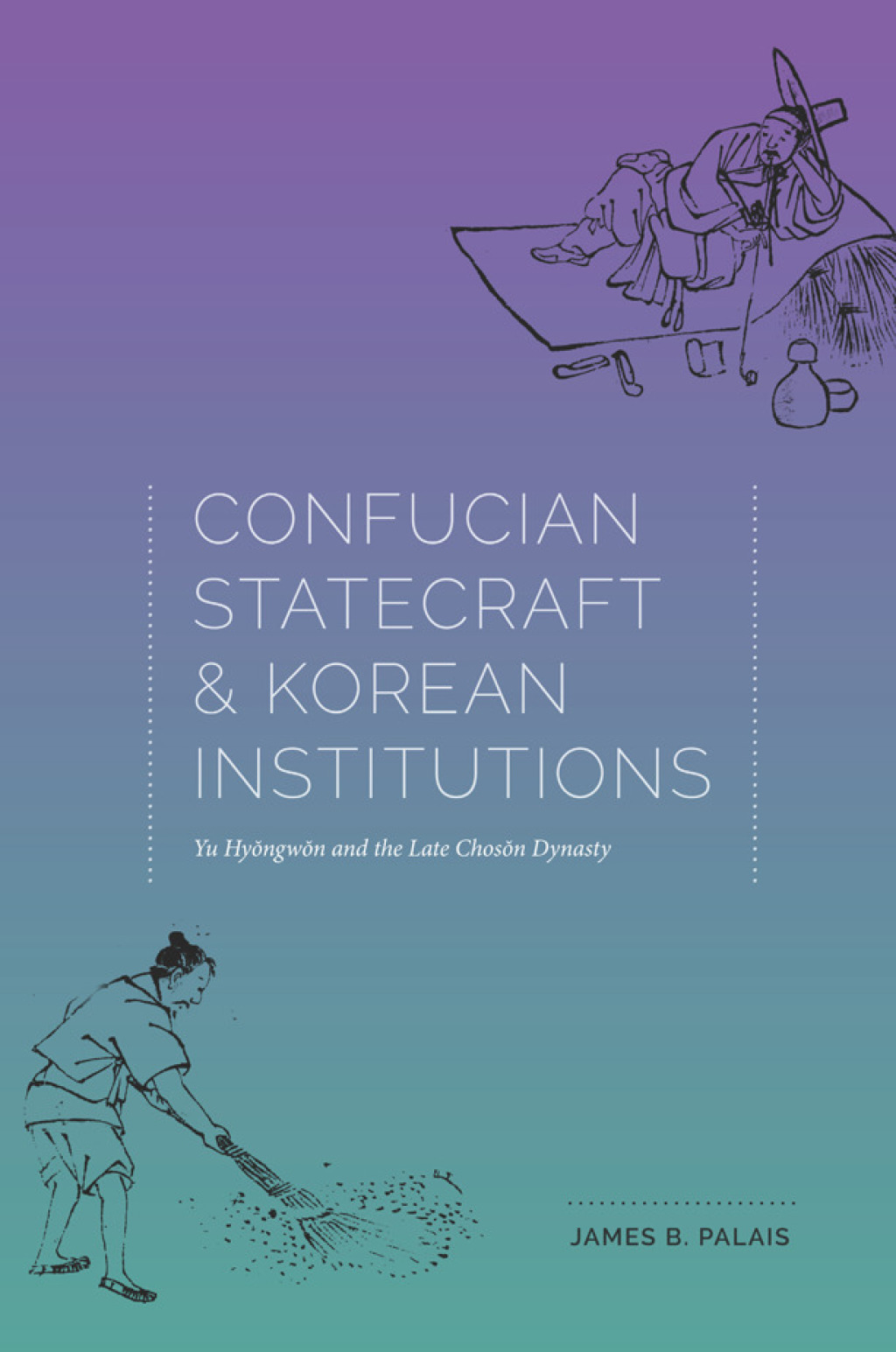 Confucian Statecraft and Korean Institutions Yu Hyongwon and the Late Choson Dynasty