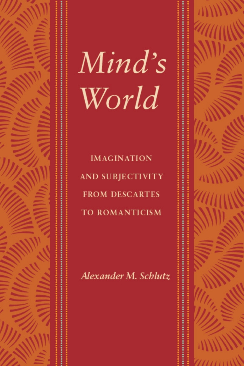 Mind’s World Imagination and Subjectivity from Descartes to Romanticism