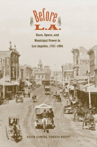 Cover image: Before L.A.: Race, Space, and Municipal Power in Los Angeles, 1781-1894 9780300141238