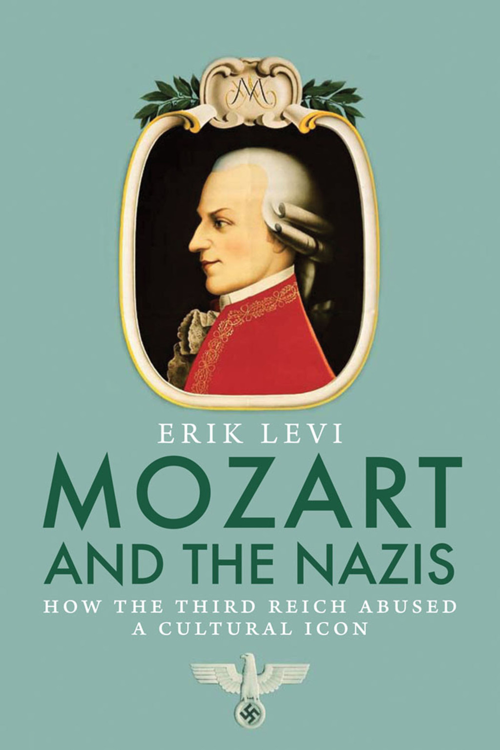 Mozart and the Nazis How the Third Reich Abused a Cultural Icon