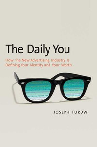 Cover image: The Daily You: How the New Advertising Industry Is Defining Your Identity and Your Worth 9780300165012