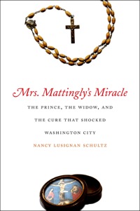 Cover image: Mrs. Mattingly's Miracle: The Prince, the Widow, and the Cure That Shocked Washington City 9780300118469