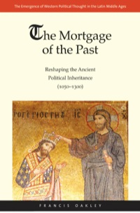 Cover image: The Mortgage of the Past: Reshaping the Ancient Political Inheritance (1050-1300) 9780300183504