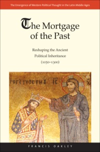 Cover image: The Mortgage of the Past: Reshaping the Ancient Political Inheritance (1050-1300) 9780300176339
