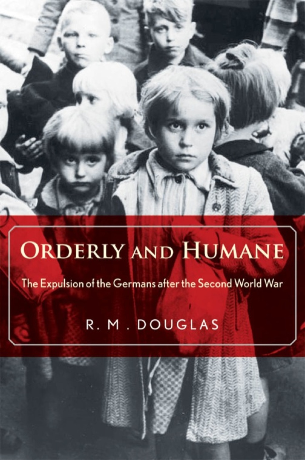 Orderly and Humane The Expulsion of the Germans after the Second World War