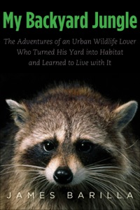 Cover image: My Backyard Jungle: The Adventures of an Urban Wildlife Lover Who Turned His Yard into Habitat and Learned to Live with It 9780300184013