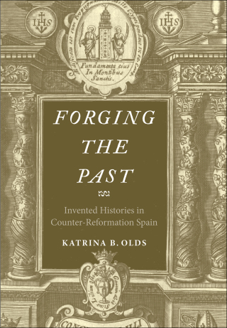 Cover image: Forging the Past: Invented Histories in Counter-Reformation Spain 9780300185225