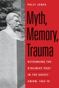 Cover image: Myth, Memory, Trauma: Rethinking the Stalinist Past in the Soviet Union, 1953-70 9780300185126
