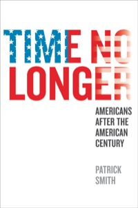 Cover image: Time No Longer: Americans After the American Century 9780300176568