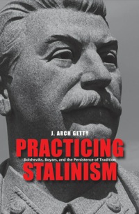 Cover image: Practicing Stalinism: Bolsheviks, Boyars, and the Persistence of Tradition 9780300169294