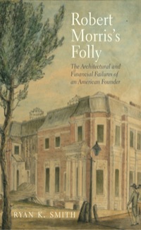 Cover image: Robert Morris's Folly: The Architectural and Financial Failures of an American Founder 9780300196047