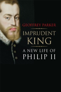 Cover image: Imprudent King: A New Life of Philip II 9780300196535
