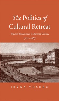Omslagafbeelding: The Politics of Cultural Retreat: Imperial Bureaucracy in Austrian Galicia, 1772-1867 9780300207279