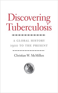 Cover image: Discovering Tuberculosis: A Global History, 1900 to the Present 9780300190298
